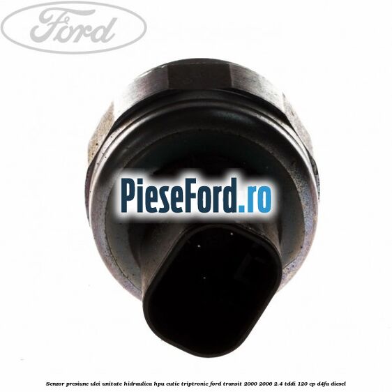 Senzor presiune ulei unitate hidraulica HPU cutie Triptronic Ford Transit 2000-2006 2.4 TDdi 120 cp D4FA diesel
