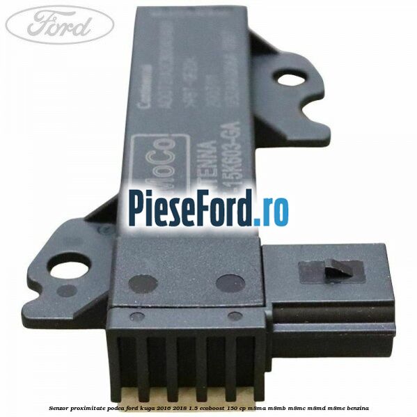 Senzor proximitate podea Ford Kuga 2016-2018 1.5 EcoBoost 150 cp M8MA, M8MB, M8MC, M8MD, M8ME benzina