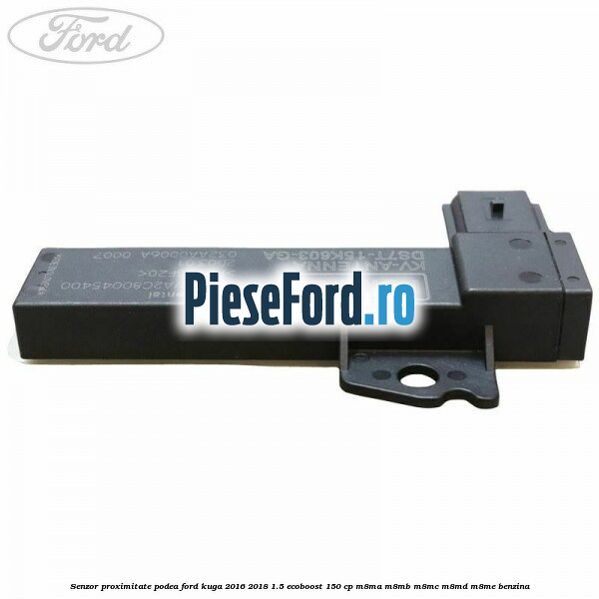 Senzor proximitate podea Ford Kuga 2016-2018 1.5 EcoBoost 150 cp M8MA, M8MB, M8MC, M8MD, M8ME benzina