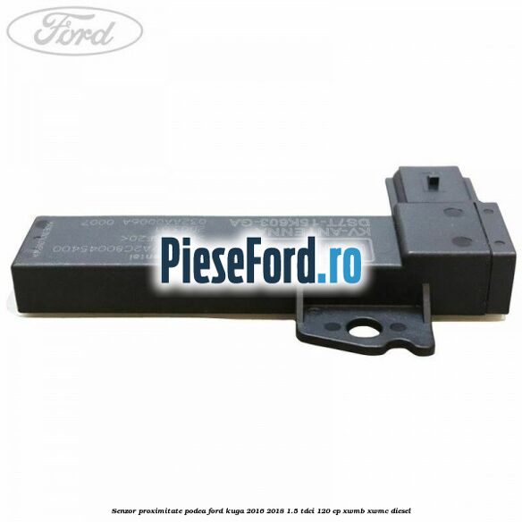 Senzor proximitate podea Ford Kuga 2016-2018 1.5 TDCi 120 cp XWMB, XWMC diesel