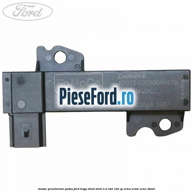 Senzor proximitate podea Ford Kuga 2016-2018 2.0 TDCi 120 cp Senzor proximitate podea Ford Kuga 2016-2018 2.0 TDCi 120 cp XRMA, XRMB, XRMC diesel