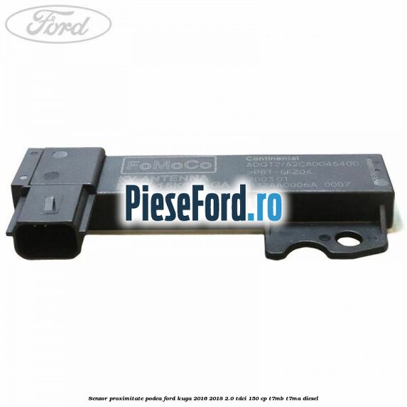 Senzor proximitate podea Ford Kuga 2016-2018 2.0 TDCi 150 cp T7MB, T7MA diesel