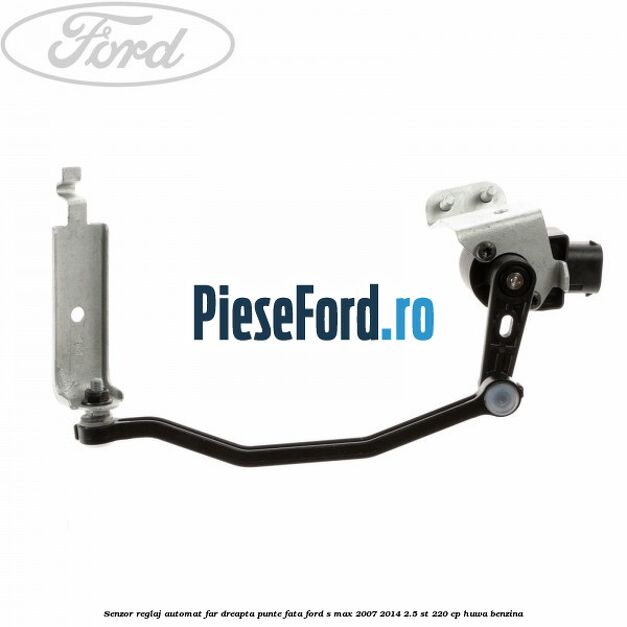 Senzor reglaj automat far dreapta punte fata Ford S-Max 2007-2014 2.5 ST 220 cp HUWA benzina