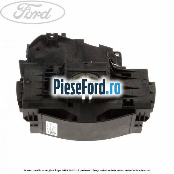 Senzor rotatie volan Ford Kuga 2013-2016 1.5 EcoBoost 150 cp Senzor rotatie volan Ford Kuga 2013-2016 1.5 EcoBoost 150 cp M8MA, M8MB, M8MC, M8MD, M8ME benzina