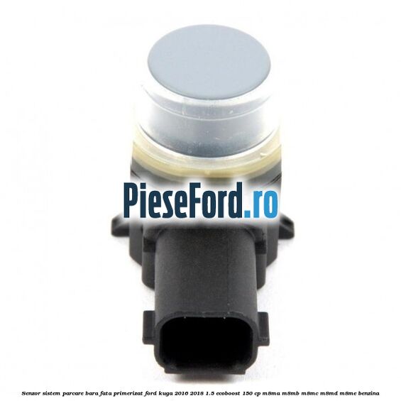 Senzor sistem parcare bara fata primerizat Ford Kuga 2016-2018 1.5 EcoBoost 150 cp Senzor sistem parcare bara fata primerizat Ford Kuga 2016-2018 1.5 EcoBoost 150 cp M8MA, M8MB, M8MC, M8MD, M8ME benzina