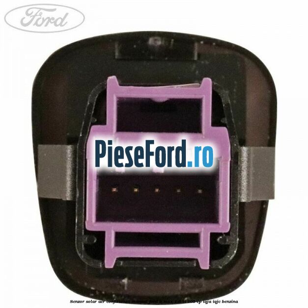 Senzor solar aer confitionat manual Ford B-Max 1.6 Ti 105 cp IQJA, IQJC benzina