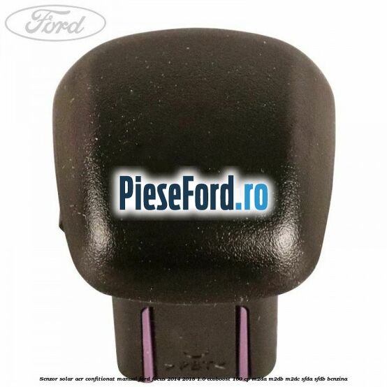 Senzor solar aer confitionat manual Ford Focus 2014-2018 1.0 EcoBoost 100 cp M2DA, M2DB, M2DC, SFDA, SFDB benzina