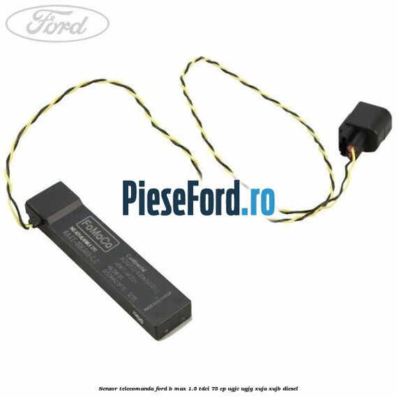 Senzor telecomanda Ford B-Max 1.5 TDCi 75 cp UGJC, UGJG, XUJA, XUJB diesel
