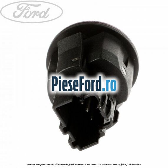 Senzor temperatura AC, climatronic Ford Mondeo 2008-2014 1.6 EcoBoost 160 cp Senzor temperatura AC, climatronic Ford Mondeo 2008-2014 1.6 EcoBoost 160 cp JTBA, JTBB benzina