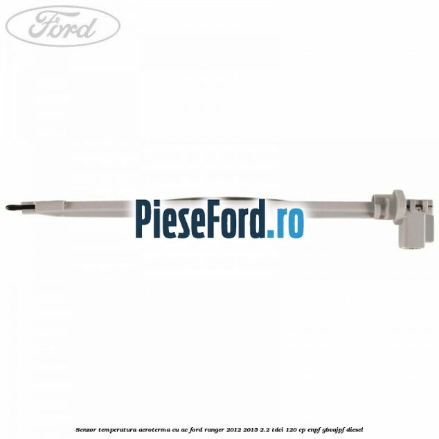 Senzor temperatura aeroterma cu AC Ford Ranger 2012-2015 2.2 TDCi 120 cp ENPF, GBVAJPF diesel