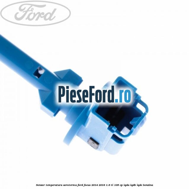 Senzor temperatura aeroterma Ford Focus 2014-2018 1.6 Ti 105 cp Senzor temperatura aeroterma Ford Focus 2014-2018 1.6 Ti 105 cp IQDA, IQDB, IQDC benzina