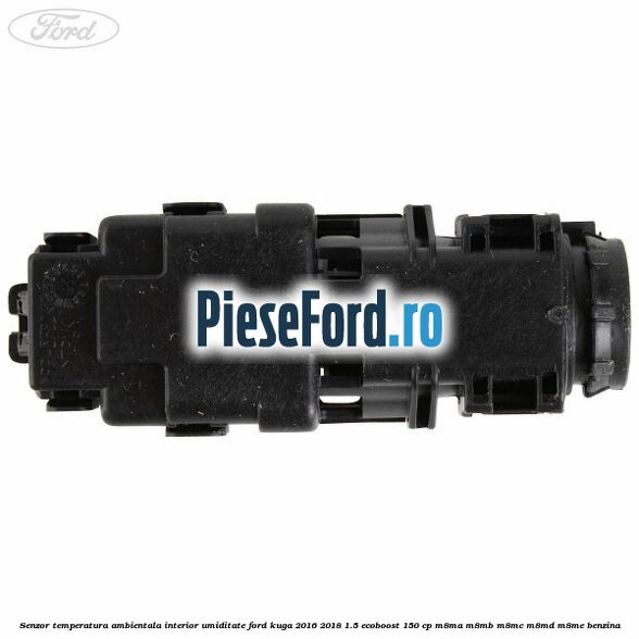 Senzor temperatura ambientala interior, umiditate Ford Kuga 2016-2018 1.5 EcoBoost 150 cp Senzor temperatura ambientala interior, umiditate Ford Kuga 2016-2018 1.5 EcoBoost 150 cp M8MA, M8MB, M8MC, M8MD, M8ME benzina