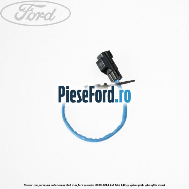 Senzor temperatura catalizator 240 mm Ford Mondeo 2008-2014 2.0 TDCi 140 cp QXBA, QXBB, UFBA, UFBB diesel