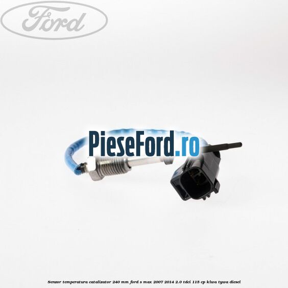 Senzor temperatura catalizator 240 mm Ford S-Max 2007-2014 2.0 TDCi 115 cp KLWA, TYWA diesel