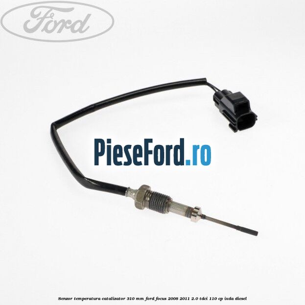 Senzor temperatura catalizator 310 mm Ford Focus 2008-2011 2.0 TDCi 110 cp IXDA diesel