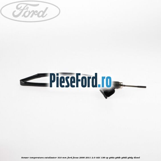 Senzor temperatura catalizator 310 mm Ford Focus 2008-2011 2.0 TDCi 136 cp G6DA, G6DB, G6DD, G6DG diesel