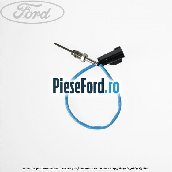 Senzor temperatura catalizator 330 mm Ford Focus 2004-2007 2.0 TDCi 136 cp G6DA, G6DB, G6DD, G6DG diesel