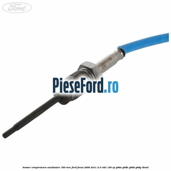 Senzor temperatura catalizator 330 mm Ford Focus 2008-2011 2.0 TDCi 136 cp Senzor temperatura catalizator 330 mm Ford Focus 2008-2011 2.0 TDCi 136 cp G6DA, G6DB, G6DD, G6DG diesel