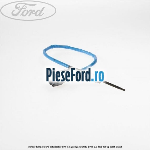 Senzor temperatura catalizator 330 mm Ford Focus 2011-2014 2.0 TDCi 136 cp UKDB diesel