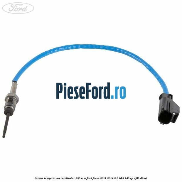 Senzor temperatura catalizator 330 mm Ford Focus 2011-2014 2.0 TDCi 140 cp Senzor temperatura catalizator 330 mm Ford Focus 2011-2014 2.0 TDCi 140 cp UFDB diesel
