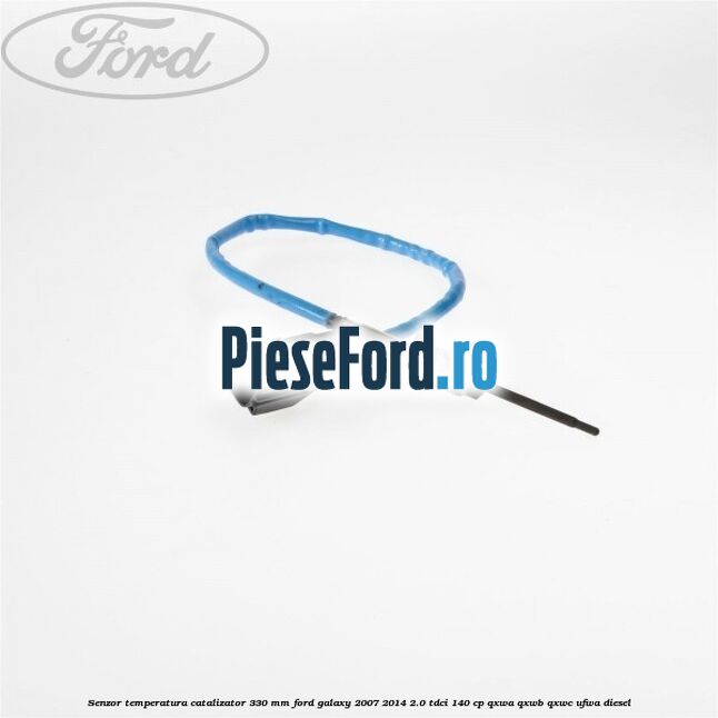 Senzor temperatura catalizator 330 mm Ford Galaxy 2007-2014 2.0 TDCi 140 cp QXWA, QXWB, QXWC, UFWA diesel