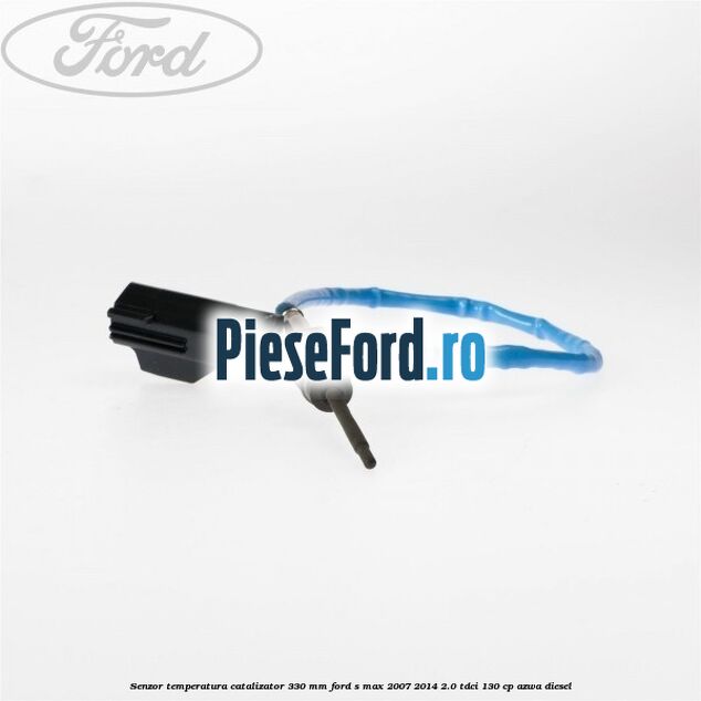 Senzor temperatura catalizator 330 mm Ford S-Max 2007-2014 2.0 TDCi 130 cp AZWA diesel