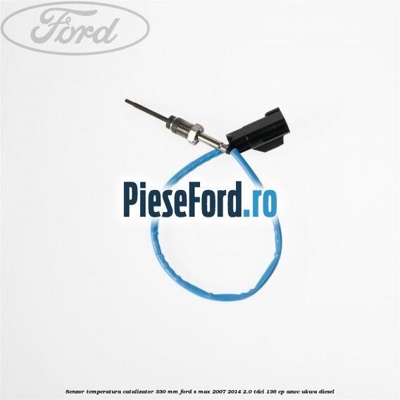 Senzor temperatura catalizator 330 mm Ford S-Max 2007-2014 2.0 TDCi 136 cp AZWC, UKWA diesel