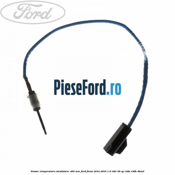 Senzor temperatura catalizator 450 mm Ford Focus 2014-2018 1.6 TDCi 95 cp T3DA, T3DB diesel