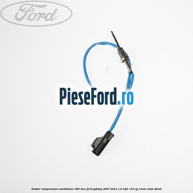 Senzor temperatura catalizator 450 mm Ford Galaxy 2007-2014 1.6 TDCi 115 cp Senzor temperatura catalizator 450 mm Ford Galaxy 2007-2014 1.6 TDCi 115 cp T1WA, T1WB diesel
