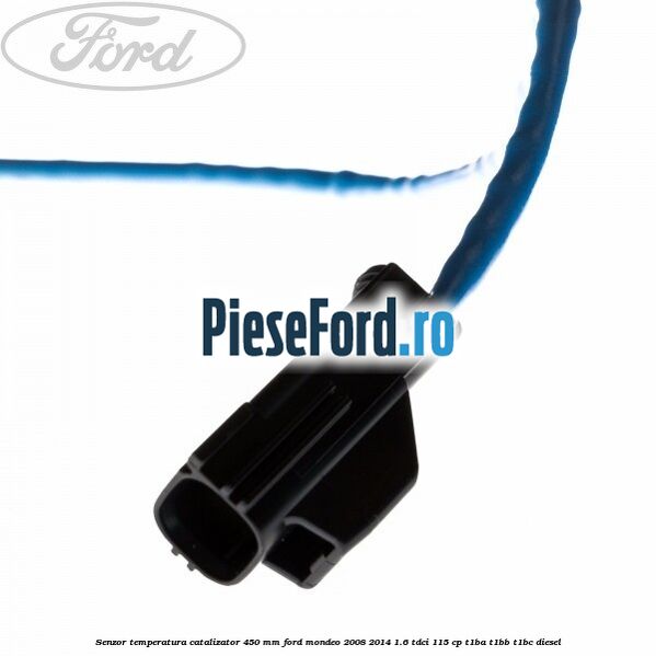 Senzor temperatura catalizator 450 mm Ford Mondeo 2008-2014 1.6 TDCi 115 cp T1BA, T1BB, T1BC diesel