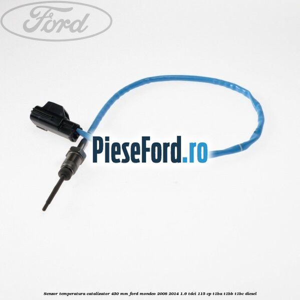 Senzor temperatura catalizator 450 mm Ford Mondeo 2008-2014 1.6 TDCi 115 cp T1BA, T1BB, T1BC diesel