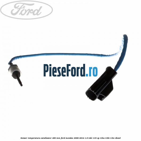 Senzor temperatura catalizator 450 mm Ford Mondeo 2008-2014 1.6 TDCi 115 cp T1BA, T1BB, T1BC diesel