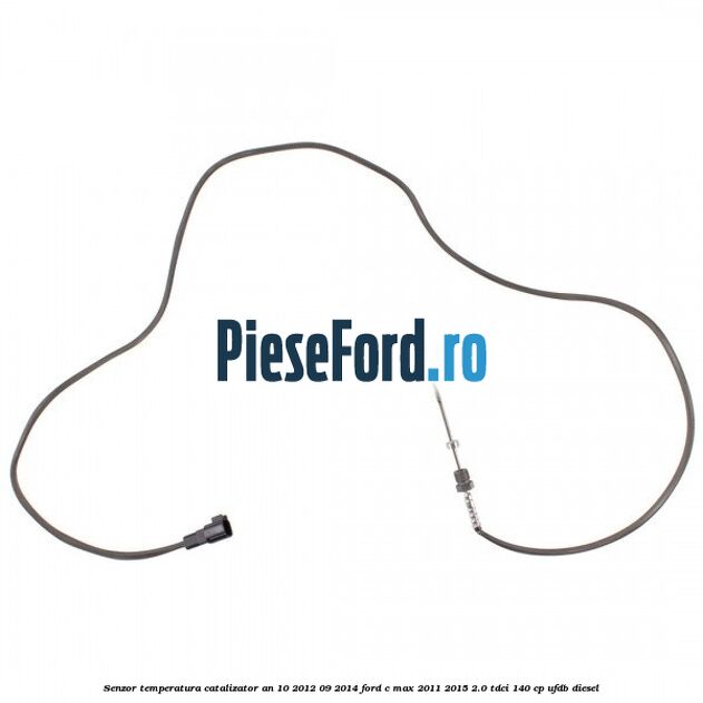 Senzor temperatura catalizator an 10/2012-09/2014 Ford C-Max 2011-2015 2.0 TDCi 140 cp Senzor temperatura catalizator an 10/2012-09/2014 Ford C-Max 2011-2015 2.0 TDCi 140 cp UFDB diesel