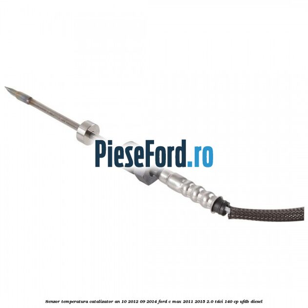 Senzor temperatura catalizator an 10/2012-09/2014 Ford C-Max 2011-2015 2.0 TDCi 140 cp Senzor temperatura catalizator an 10/2012-09/2014 Ford C-Max 2011-2015 2.0 TDCi 140 cp UFDB diesel