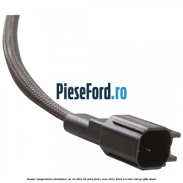 Senzor temperatura catalizator an 10/2012-09/2014 Ford C-Max 2011-2015 2.0 TDCi 140 cp Senzor temperatura catalizator an 10/2012-09/2014 Ford C-Max 2011-2015 2.0 TDCi 140 cp UFDB diesel