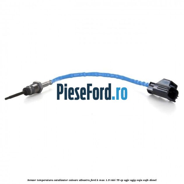 Senzor temperatura catalizator culoare albastru Ford B-Max 1.5 TDCi 75 cp Senzor temperatura catalizator culoare albastru Ford B-Max 1.5 TDCi 75 cp UGJC, UGJG, XUJA, XUJB diesel