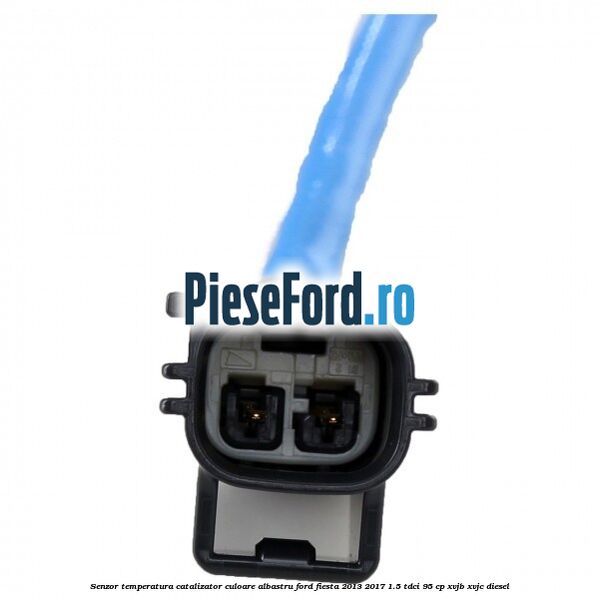 Senzor temperatura catalizator culoare albastru Ford Fiesta 2013-2017 1.5 TDCi 95 cp XVJB, XVJC diesel