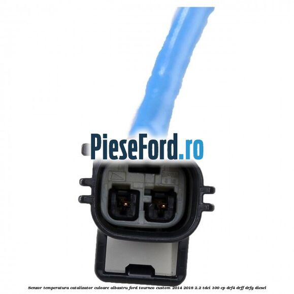 Senzor temperatura catalizator culoare albastru Ford Tourneo Custom 2014-2018 2.2 TDCi 100 cp DRF4, DRFF, DRFG diesel