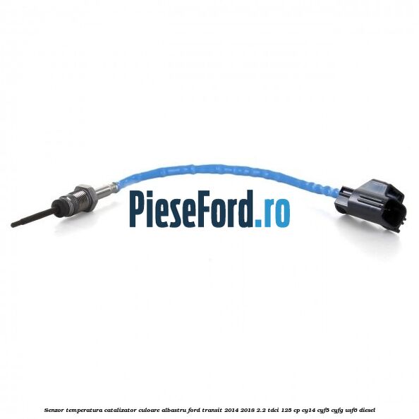 Senzor temperatura catalizator culoare albastru Ford Transit 2014-2018 2.2 TDCi 125 cp CY14, CYF5, CYFG, USF6 diesel
