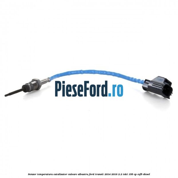 Senzor temperatura catalizator culoare albastru Ford Transit 2014-2018 2.2 TDCi 155 cp CVF5 diesel