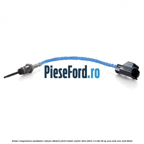 Senzor temperatura catalizator culoare albastru Ford Transit Courier 2014-2018 1.5 TDCi 95 cp XVCA, XVCB, XVCC, XVCD diesel