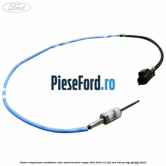 Senzor temperatura catalizator cutie automata Ford Ranger 2012-2015 2.2 TDCi 4x4 150 cp ENQJ, GBVAJQJ diesel