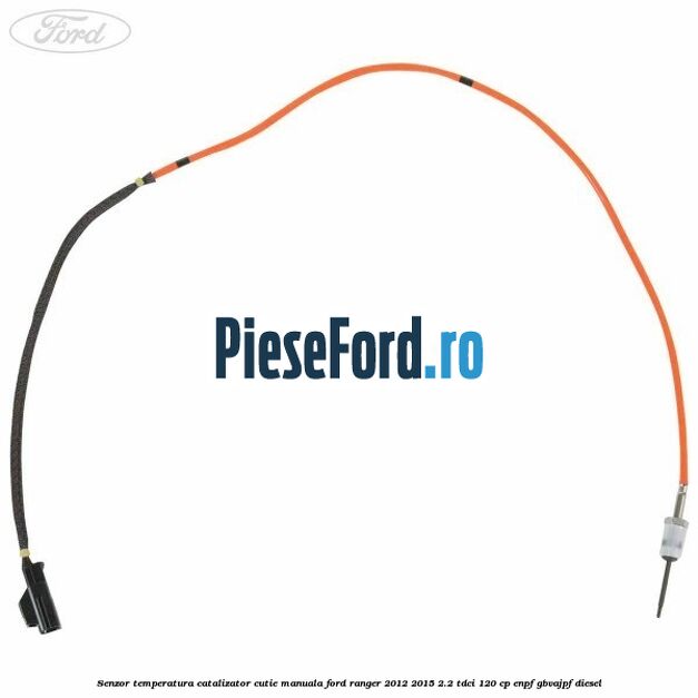 Senzor temperatura catalizator cutie manuala Ford Ranger 2012-2015 2.2 TDCi 120 cp ENPF, GBVAJPF diesel