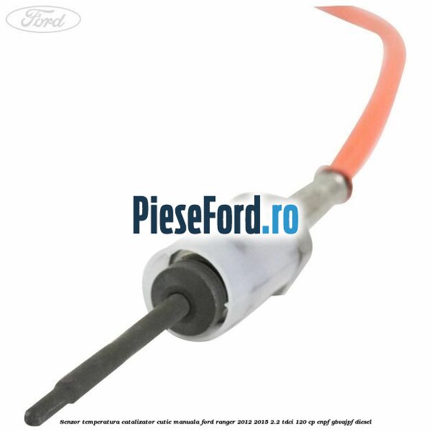 Senzor temperatura catalizator cutie manuala Ford Ranger 2012-2015 2.2 TDCi 120 cp ENPF, GBVAJPF diesel