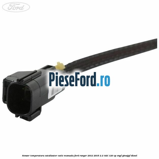 Senzor temperatura catalizator cutie manuala Ford Ranger 2012-2015 2.2 TDCi 120 cp ENPF, GBVAJPF diesel