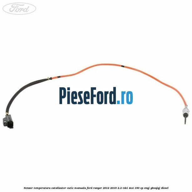 Senzor temperatura catalizator cutie manuala Ford Ranger 2012-2015 2.2 TDCi 4x4 150 cp ENQJ, GBVAJQJ diesel