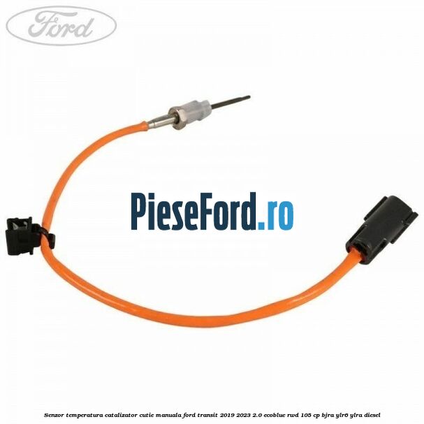 Senzor temperatura catalizator cutie manuala Ford Transit 2019-2023 2.0 EcoBlue RWD 105 cp BJRA, YLR6, YLRA diesel
