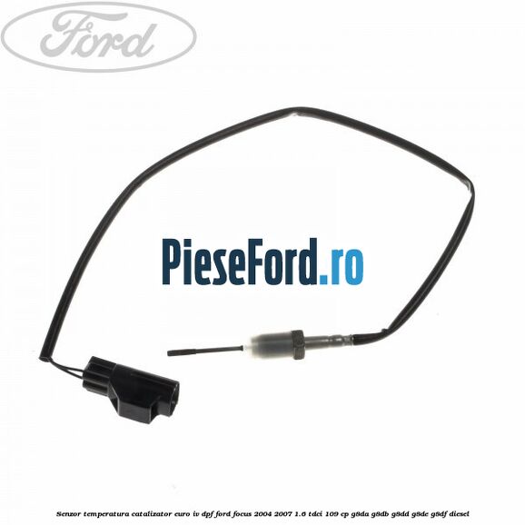 Senzor temperatura catalizator euro IV DPF Ford Focus 2004-2007 1.6 TDCi 109 cp G8DA, G8DB, G8DD, G8DE, G8DF diesel