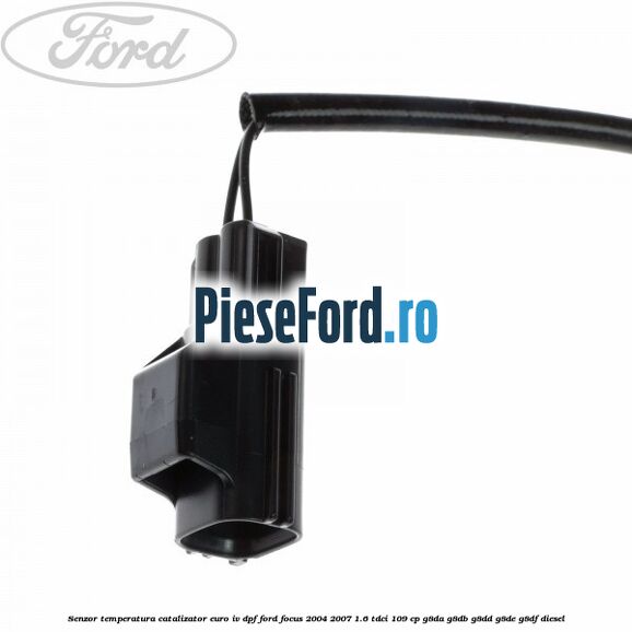 Senzor temperatura catalizator euro IV DPF Ford Focus 2004-2007 1.6 TDCi 109 cp G8DA, G8DB, G8DD, G8DE, G8DF diesel