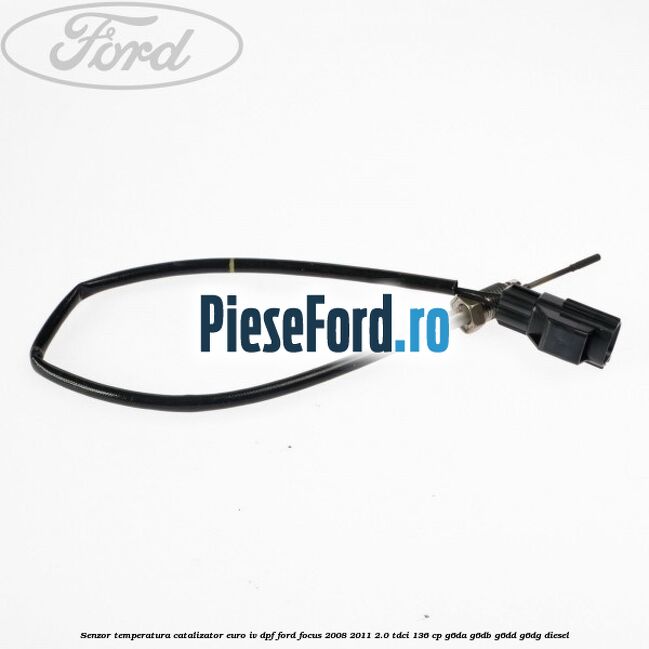 Senzor temperatura catalizator euro IV DPF Ford Focus 2008-2011 2.0 TDCi 136 cp G6DA, G6DB, G6DD, G6DG diesel